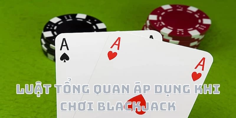 Luật tổng quan áp dụng khi chơi blackjack